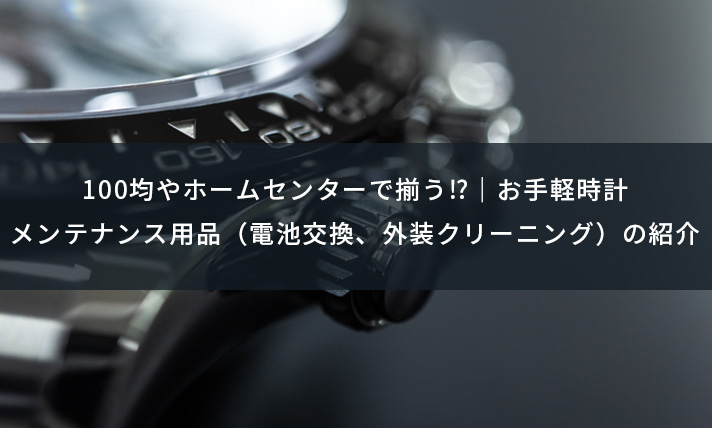 100均やホームセンターで買える お手軽腕時計メンテナンス用品 電池交換 外装クリーニング の紹介 ウォッチドクター 高級時計 時計修理専門店